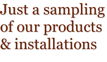 Just a sampling of our products & installations